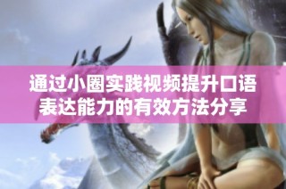 通过小圈实践视频提升口语表达能力的有效方法分享
