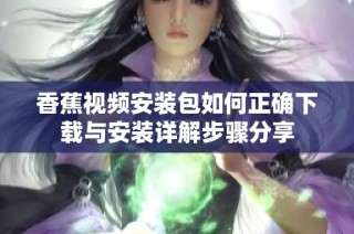 香蕉视频安装包如何正确下载与安装详解步骤分享