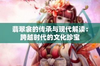 翡翠衾的传承与现代解读：跨越时代的文化珍宝