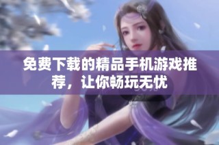 免费下载的精品手机游戏推荐，让你畅玩无忧