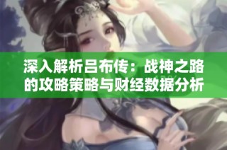 深入解析吕布传：战神之路的攻略策略与财经数据分析
