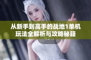 从新手到高手的战地1单机玩法全解析与攻略秘籍
