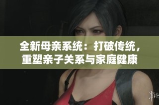 全新母亲系统：打破传统，重塑亲子关系与家庭健康