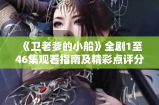 《卫老爹的小船》全剧1至46集观看指南及精彩点评分享