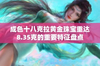 成色十八克拉黄金珠宝重达8.35克的重要特征盘点