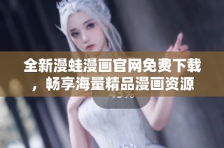 全新漫蛙漫画官网免费下载，畅享海量精品漫画资源