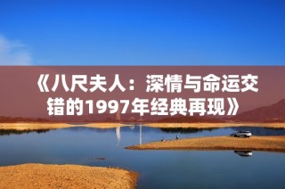 《八尺夫人：深情与命运交错的1997年经典再现》