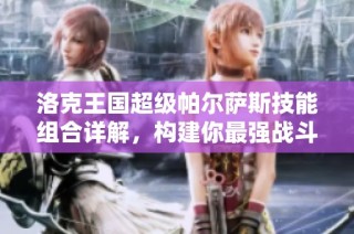 洛克王国超级帕尔萨斯技能组合详解，构建你最强战斗阵容