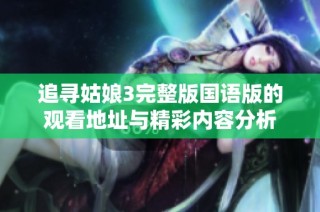 追寻姑娘3完整版国语版的观看地址与精彩内容分析