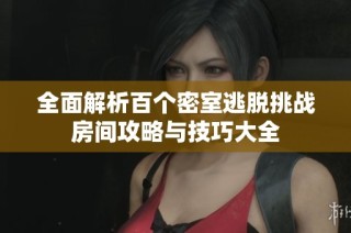 全面解析百个密室逃脱挑战房间攻略与技巧大全