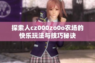 探索人cz000zo0o农场的快乐玩法与技巧秘诀