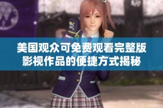 美国观众可免费观看完整版影视作品的便捷方式揭秘