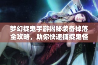 梦幻捉鬼手游揭秘装备掉落全攻略，助你快速捕捉鬼怪