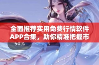 全面推荐实用免费行情软件APP合集，助你精准把握市场动态