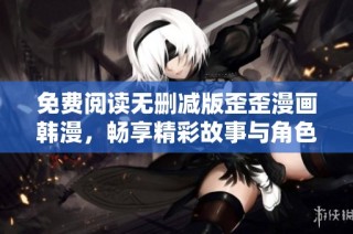 免费阅读无删减版歪歪漫画韩漫，畅享精彩故事与角色体验