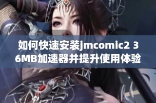 如何快速安装jmcomic2 36MB加速器并提升使用体验