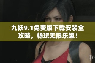 九妖9.1免费版下载安装全攻略，畅玩无限乐趣！