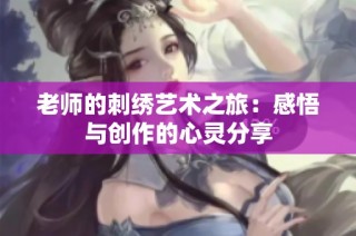 老师的刺绣艺术之旅：感悟与创作的心灵分享