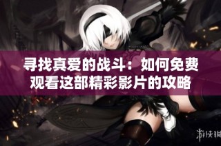 寻找真爱的战斗：如何免费观看这部精彩影片的攻略