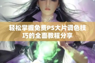 轻松掌握免费PS大片调色技巧的全面教程分享