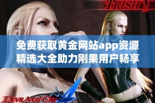 免费获取黄金网站app资源精选大全助力刚果用户畅享体验