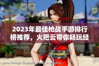 2023年最佳枪战手游排行榜推荐，火把云带你畅玩经典游戏