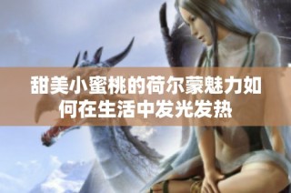甜美小蜜桃的荷尔蒙魅力如何在生活中发光发热