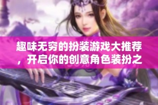趣味无穷的扮装游戏大推荐，开启你的创意角色装扮之旅