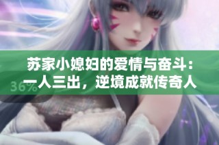 苏家小媳妇的爱情与奋斗：一人三出，逆境成就传奇人生