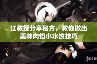 江教授分享秘方，教你做出美味肉馅小水饺技巧