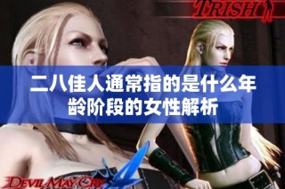 二八佳人通常指的是什么年龄阶段的女性解析