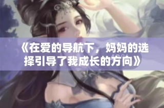 《在爱的导航下，妈妈的选择引导了我成长的方向》