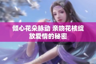 倾心花朵脉动 亲吻花核绽放爱情的秘密