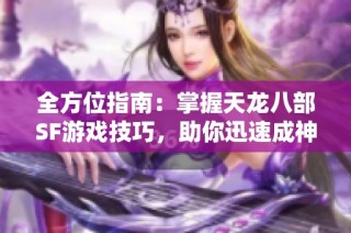全方位指南：掌握天龙八部SF游戏技巧，助你迅速成神！