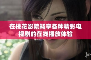 在桃花影院畅享各种精彩电视剧的在线播放体验