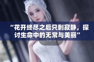 “花开终尽之后只剩寂静，探讨生命中的无常与美丽”
