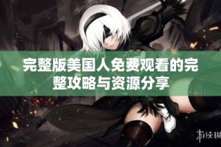完整版美国人免费观看的完整攻略与资源分享