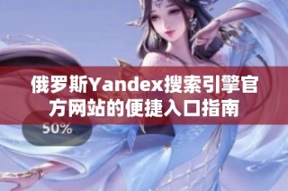 俄罗斯Yandex搜索引擎官方网站的便捷入口指南