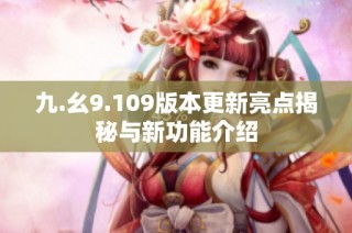 九.幺9.109版本更新亮点揭秘与新功能介绍