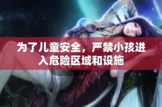 为了儿童安全，严禁小孩进入危险区域和设施