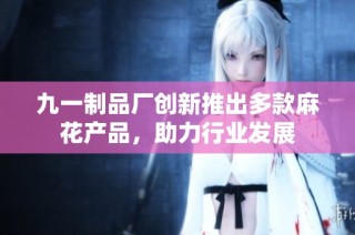 九一制品厂创新推出多款麻花产品，助力行业发展