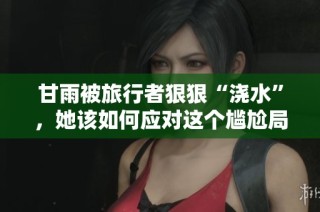 甘雨被旅行者狠狠“浇水”，她该如何应对这个尴尬局面呢