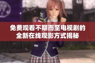 免费观看不期而至电视剧的全新在线观影方式揭秘