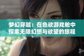 梦幻穿越：在色欲游戏舱中探索无限幻想与欲望的旅程