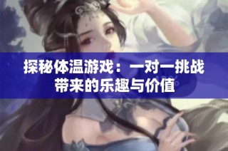 探秘体温游戏：一对一挑战带来的乐趣与价值