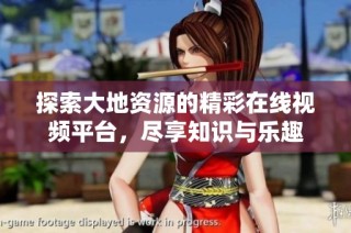 探索大地资源的精彩在线视频平台，尽享知识与乐趣