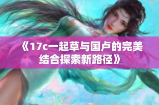 《17c一起草与国卢的完美结合探索新路径》