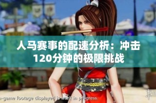 人马赛事的配速分析：冲击120分钟的极限挑战