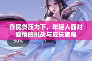 在房贷压力下，年轻人面对爱情的挑战与成长旅程