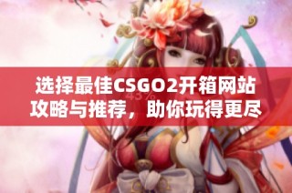 选择最佳CSGO2开箱网站攻略与推荐，助你玩得更尽兴